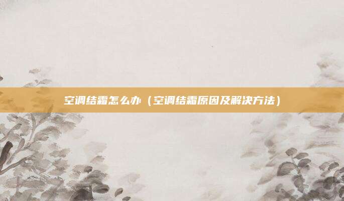 空调结霜怎么办（空调结霜原因及解决方法）