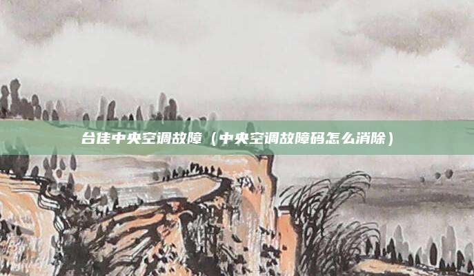 台佳中央空调故障(中央空调故障码怎么消除)