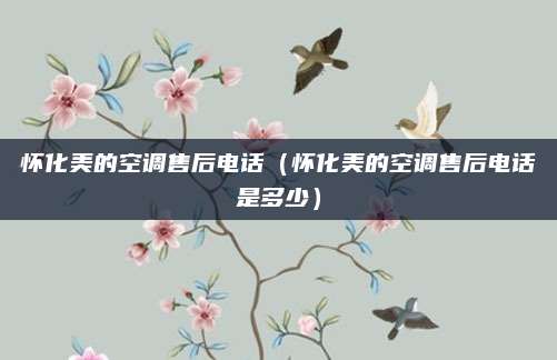 怀化美的空调售后电话（怀化美的空调售后电话是多少）