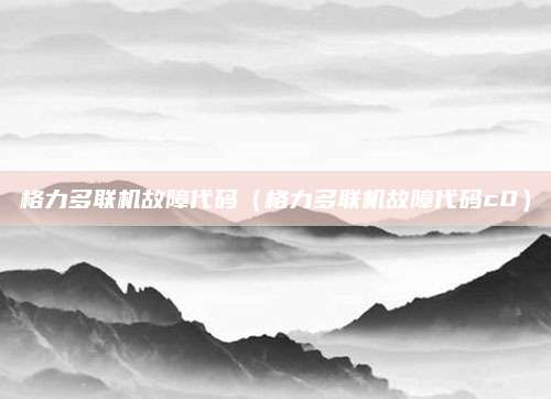 格力多联机故障代码（格力多联机故障代码c0）