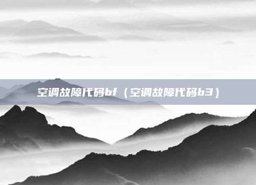 空调故障代码bf（空调故障代码b3）
