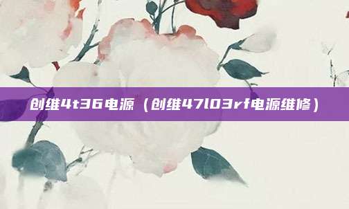 创维4t36电源（创维47l03rf电源维修）