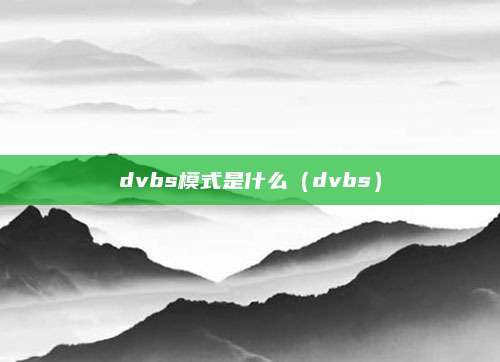 dvbs模式是什么（dvbs）