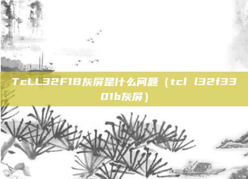 TcLL32F1B灰屏是什么问题（tcl l32f3301b灰屏）