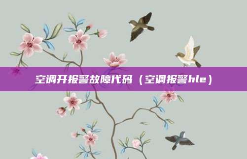 空调开报警故障代码(空调报警hle)