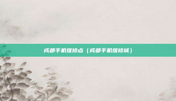 成都手机维修点（成都手机维修城）