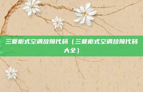三菱柜式空调故障代码（三菱柜式空调故障代码大全）