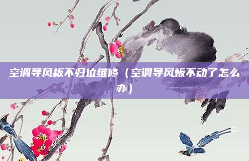 空调导风板不归位维修（空调导风板不动了怎么办）