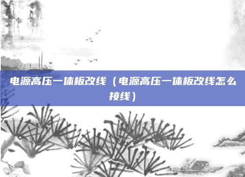电源高压一体板改线（电源高压一体板改线怎么接线）