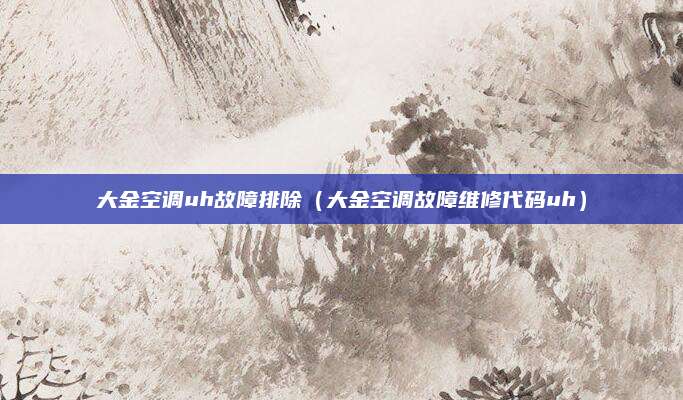 大金空调uh故障排除（大金空调故障维修代码uh）