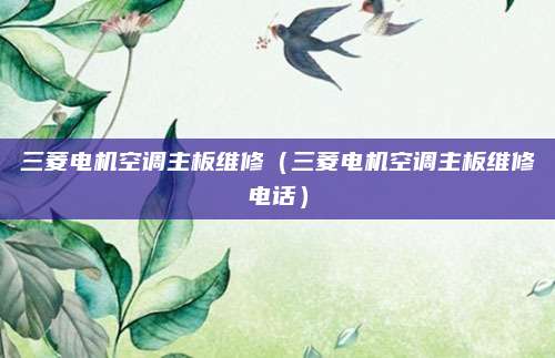 三菱电机空调主板维修（三菱电机空调主板维修电话）