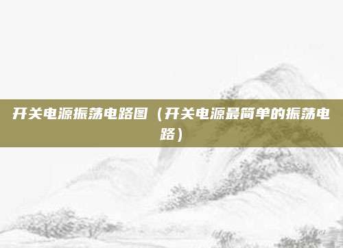 开关电源振荡电路图(开关电源最简单的振荡电路)