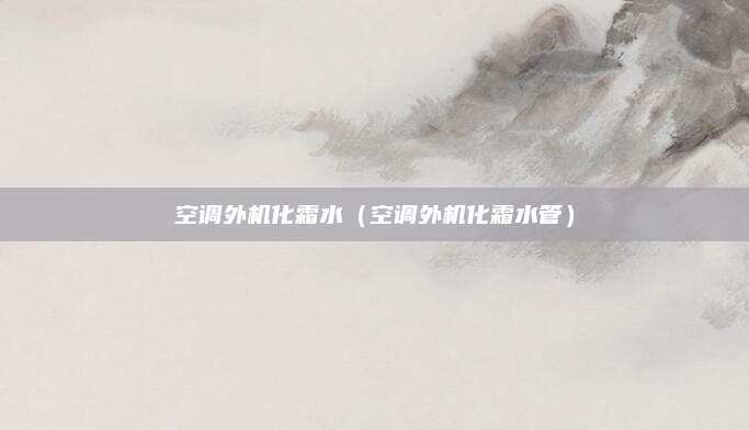 空调外机化霜水（空调外机化霜水管）