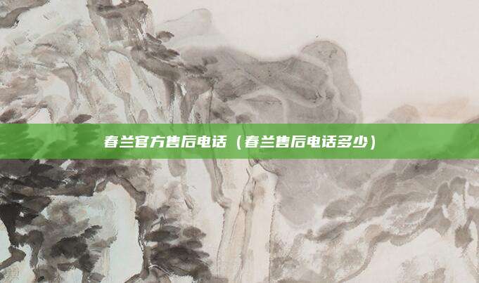 春兰官方售后电话（春兰售后电话多少）