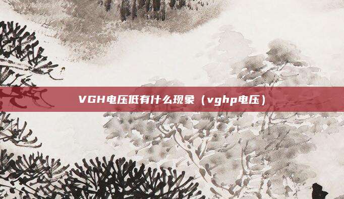 VGH电压低有什么现象(vghp电压)