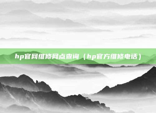 hp官网维修网点查询(hp官方维修电话)