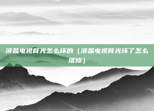 液晶电视背光怎么坏的(液晶电视背光坏了怎么维修)