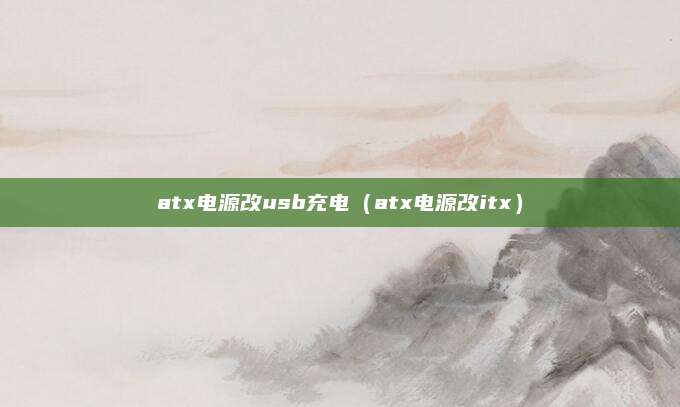 atx电源改usb充电(atx电源改itx)