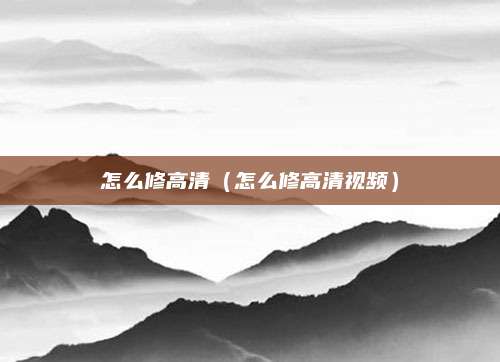 怎么修高清（怎么修高清视频）