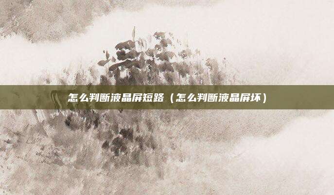怎么判断液晶屏短路（怎么判断液晶屏坏）