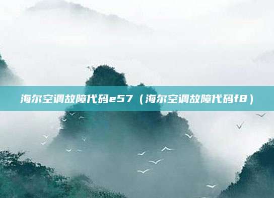 海尔空调故障代码e57(海尔空调故障代码f8)