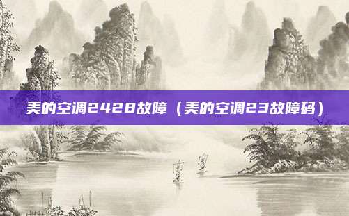 美的空调2428故障（美的空调23故障码）