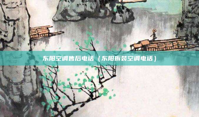 东阳空调售后电话(东阳拆装空调电话)