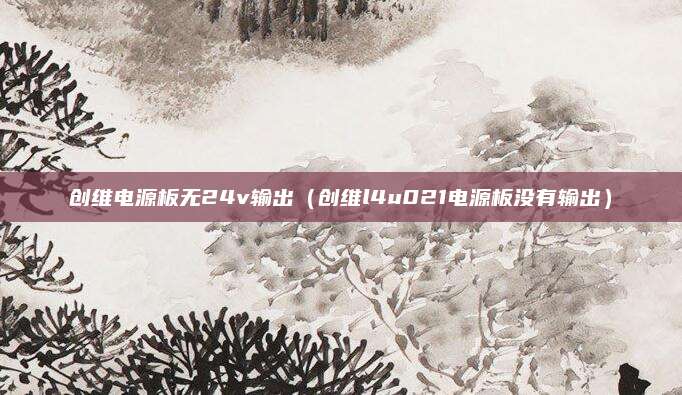 创维电源板无24v输出（创维l4u021电源板没有输出）