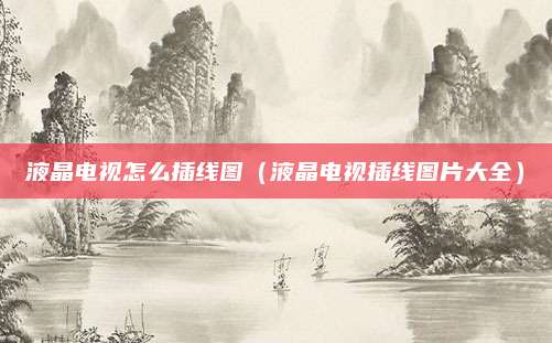 液晶电视怎么插线图（液晶电视插线图片大全）