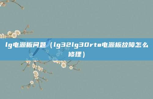 lg电源板问题（lg32lg30rta电源板故障怎么修理）