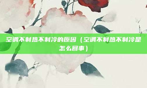 空调不制热不制冷的原因（空调不制热不制冷是怎么回事）