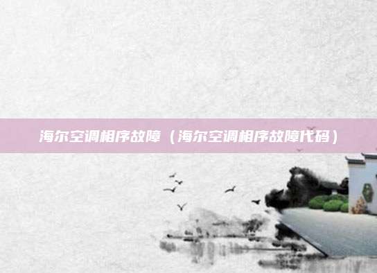 海尔空调相序故障（海尔空调相序故障代码）