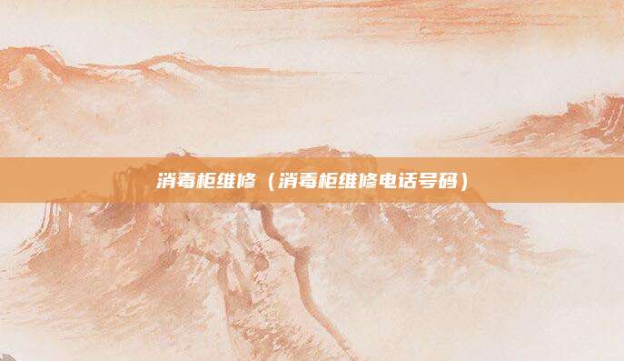 消毒柜维修（消毒柜维修电话号码）