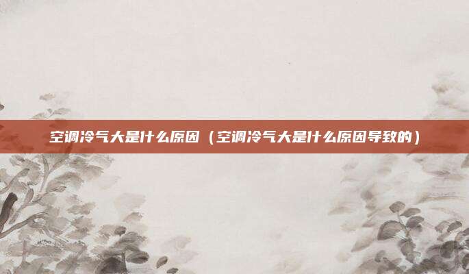 空调冷气大是什么原因(空调冷气大是什么原因导致的)