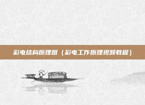 彩电结构原理图(彩电工作原理视频教程)