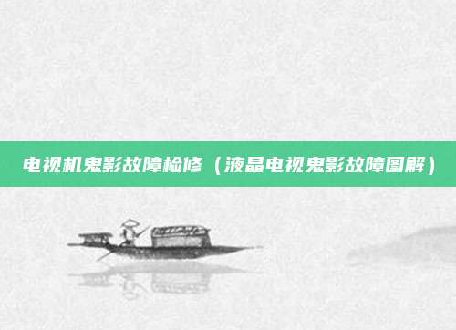 电视机鬼影故障检修(液晶电视鬼影故障图解)