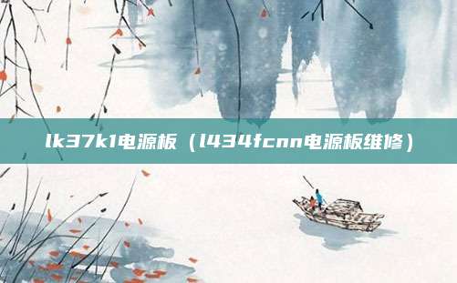 lk37k1电源板(l434fcnn电源板维修)