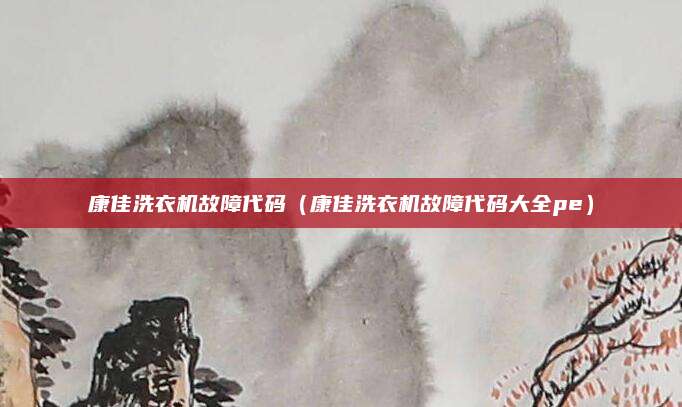 康佳洗衣机故障代码(康佳洗衣机故障代码大全pe)