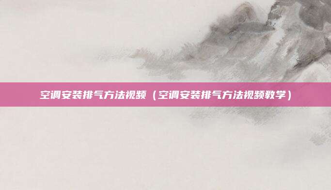 空调安装排气方法视频（空调安装排气方法视频教学）