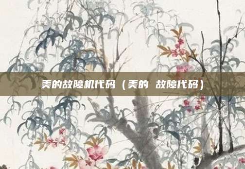 美的故障机代码（美的 故障代码）