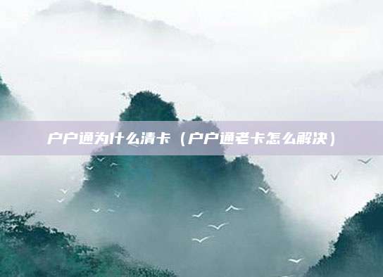 户户通为什么清卡（户户通老卡怎么解决）