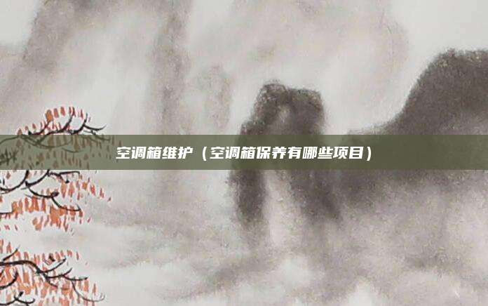空调箱维护（空调箱保养有哪些项目）