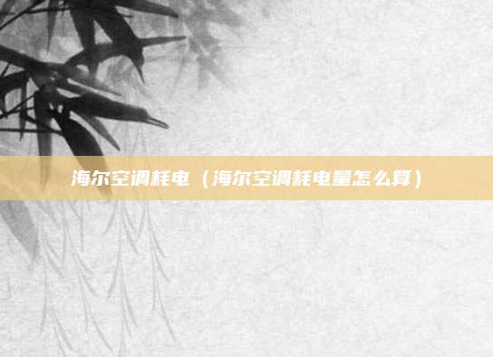 海尔空调耗电（海尔空调耗电量怎么算）