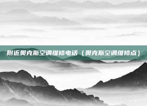附近奥克斯空调维修电话（奥克斯空调维修点）