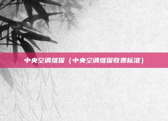 中央空调维保(中央空调维保收费标准)
