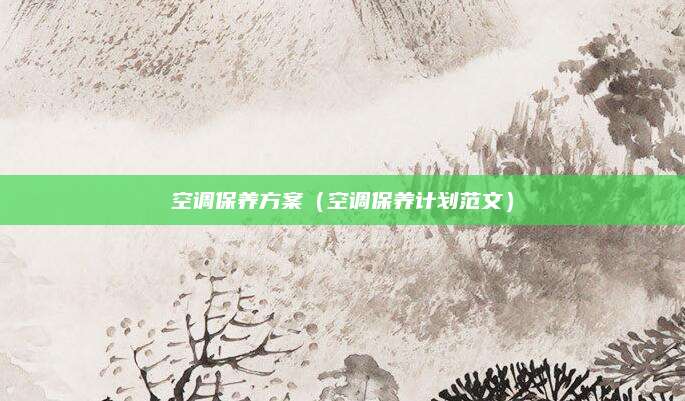 空调保养方案（空调保养计划范文）
