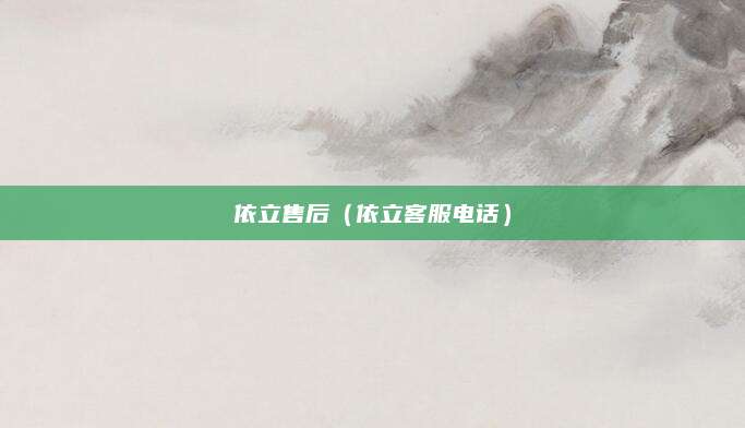 依立售后(依立客服电话)