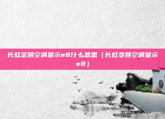 长虹定频空调显示e8什么意思（长虹变频空调显示e8）