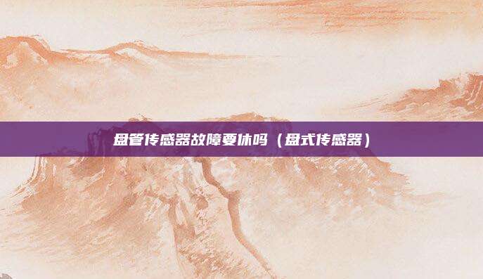 盘管传感器故障要休吗（盘式传感器）