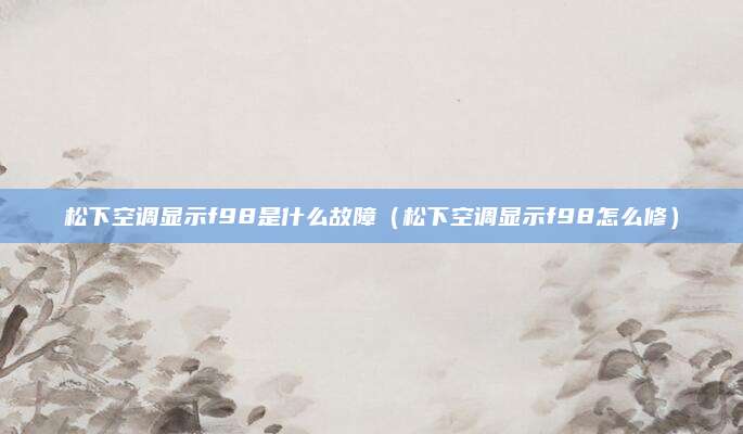 松下空调显示f98是什么故障（松下空调显示f98怎么修）
